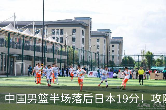 中国男篮半场落后日本19分！攻防两端被爆，郭士强毫无办法，真危险了