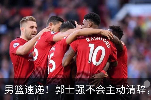 男篮速递！郭士强不会主动请辞，崔永熙承认打不过，胡明轩深夜发声